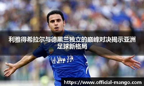 利雅得希拉尔与德黑兰独立的巅峰对决揭示亚洲足球新格局