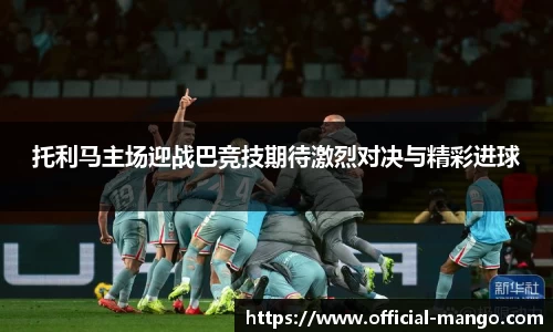 托利马主场迎战巴竞技期待激烈对决与精彩进球