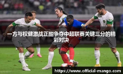 一方与权健激战正酣争夺中超联赛关键三分的精彩对决