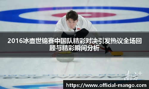 2016冰壶世锦赛中国队精彩对决引发热议全场回顾与精彩瞬间分析