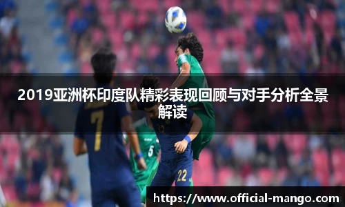 2019亚洲杯印度队精彩表现回顾与对手分析全景解读