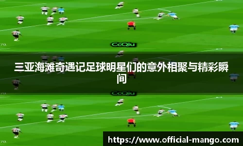 三亚海滩奇遇记足球明星们的意外相聚与精彩瞬间
