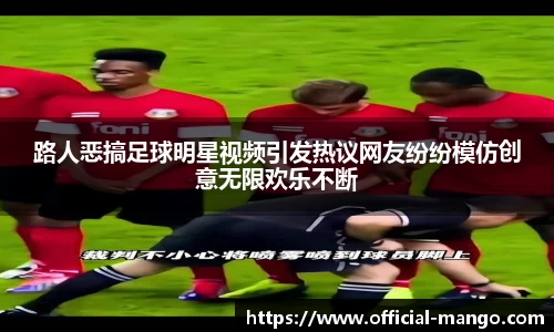 路人恶搞足球明星视频引发热议网友纷纷模仿创意无限欢乐不断