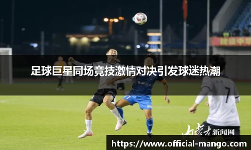 足球巨星同场竞技激情对决引发球迷热潮