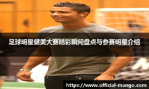 足球明星健美大赛精彩瞬间盘点与参赛明星介绍