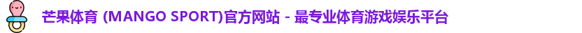 芒果体育 (MANGO SPORT)官方网站 - 最专业体育游戏娱乐平台
